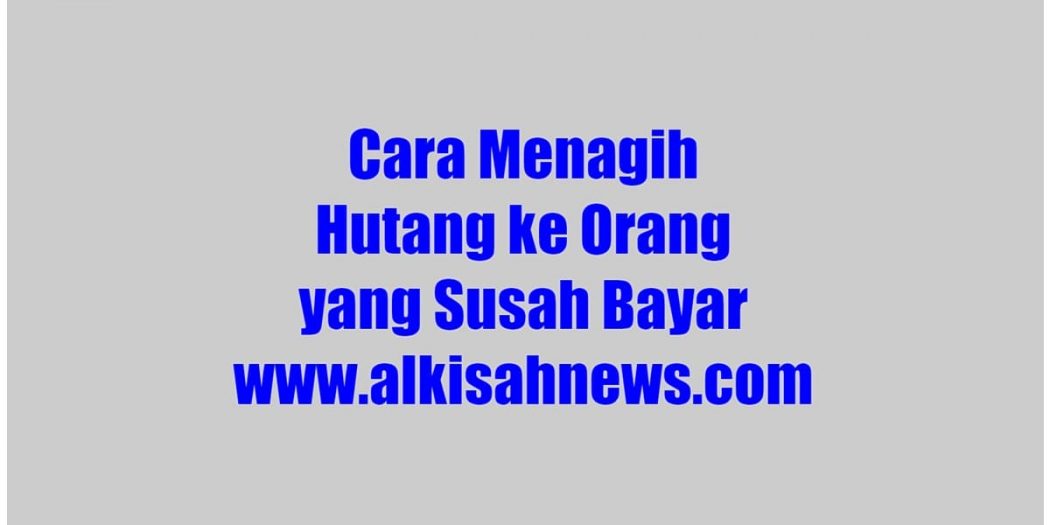 Cara Menagih Hutang Ke Orang Yang Susah Bayar Penting Diketahui